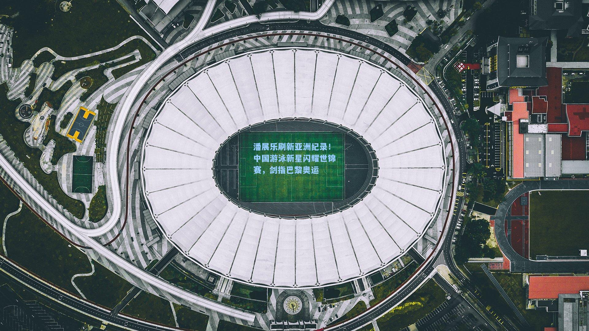 潘展乐刷新亚洲纪录！中国游泳新星闪耀世锦赛，剑指巴黎奥运